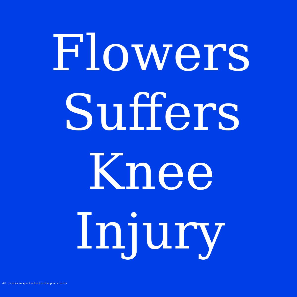 Flowers Suffers Knee Injury