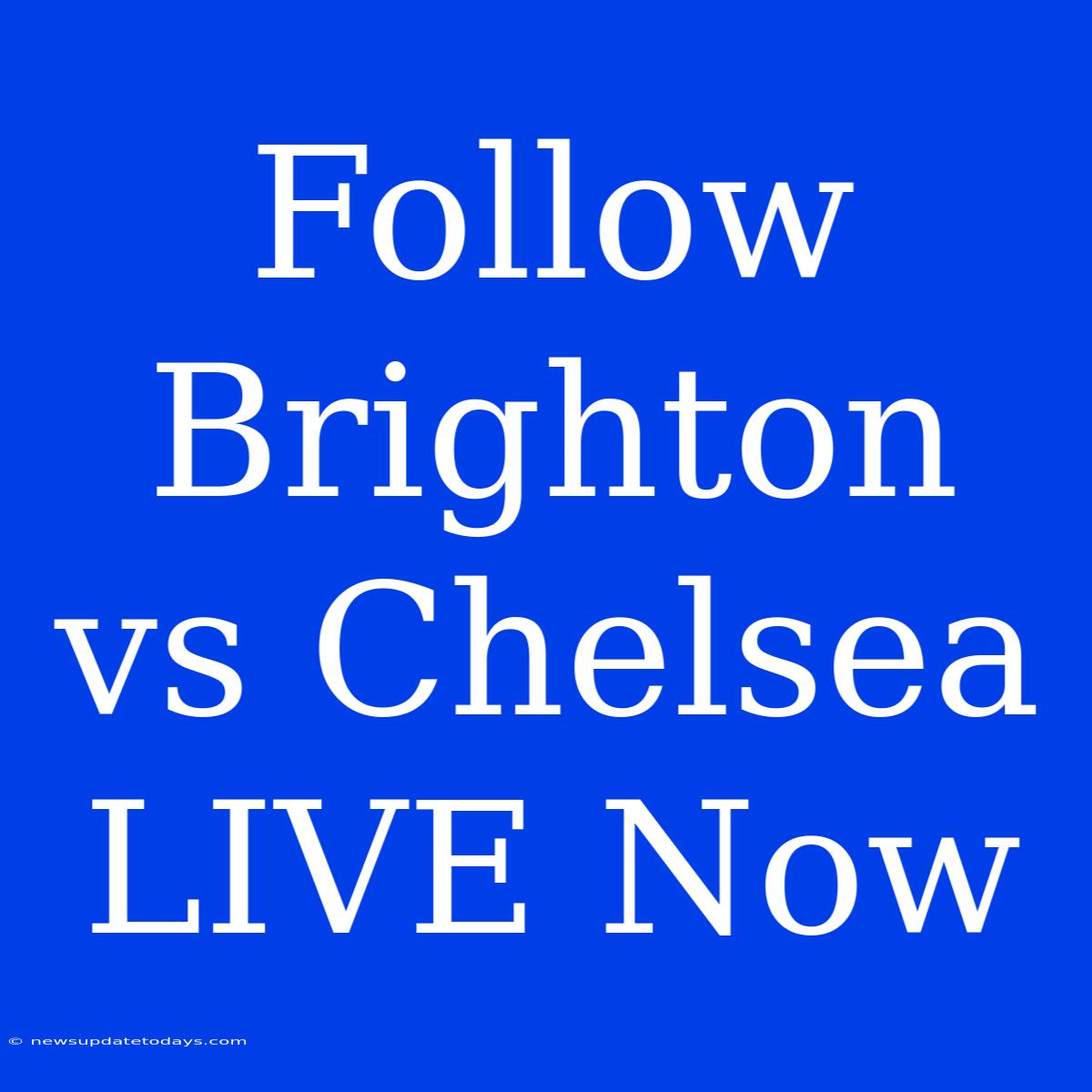 Follow Brighton Vs Chelsea LIVE Now