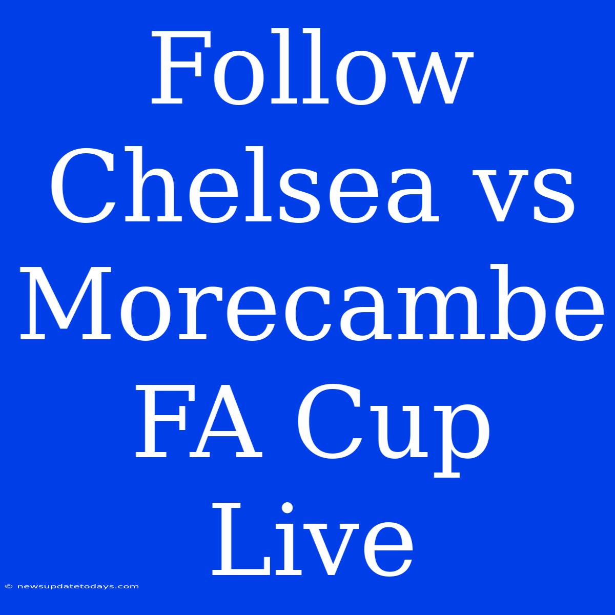 Follow Chelsea Vs Morecambe FA Cup Live