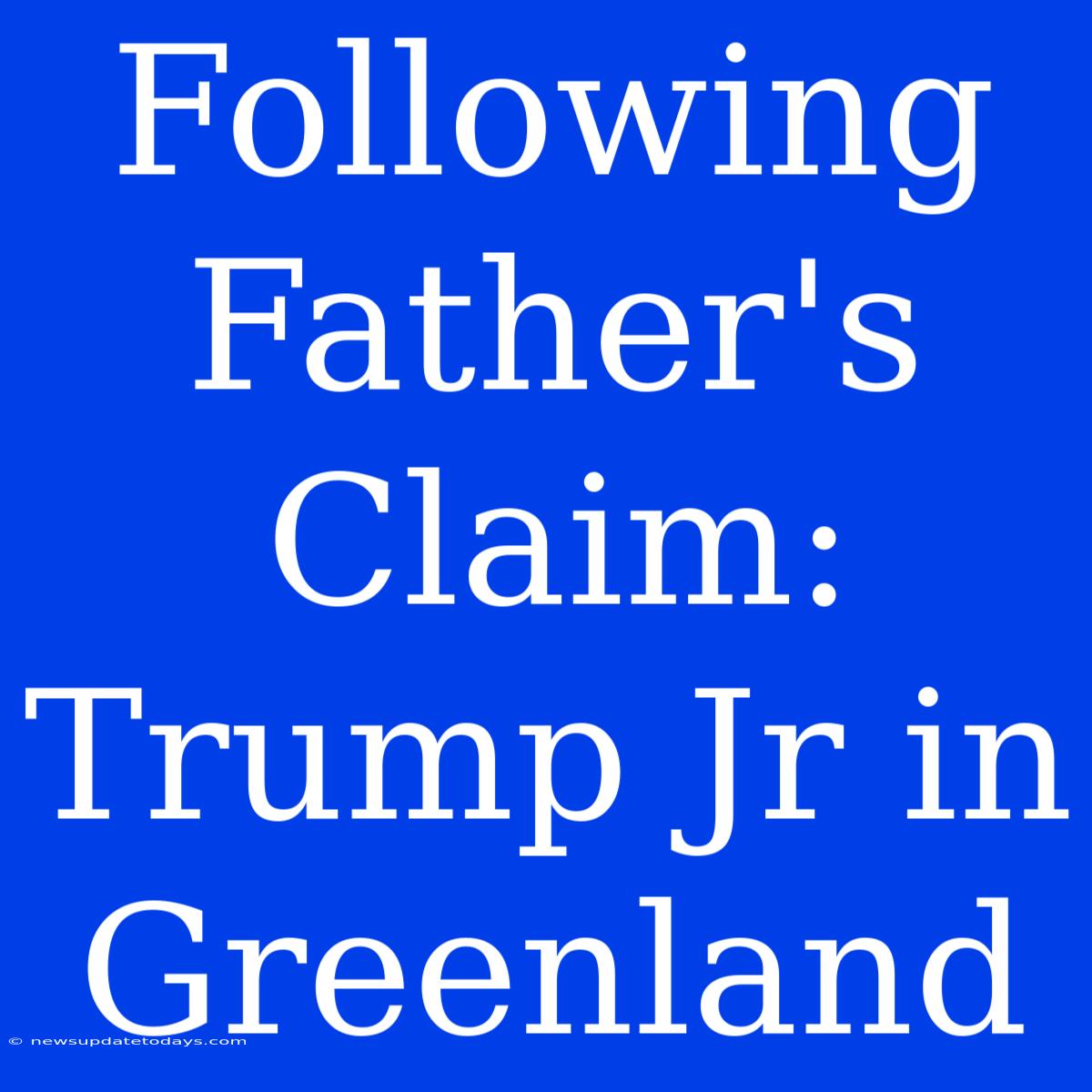 Following Father's Claim: Trump Jr In Greenland