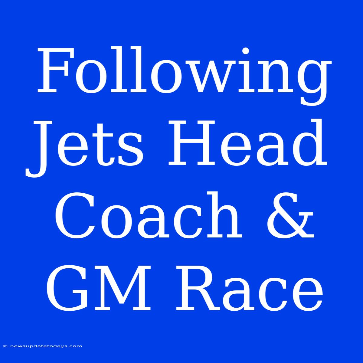 Following Jets Head Coach & GM Race