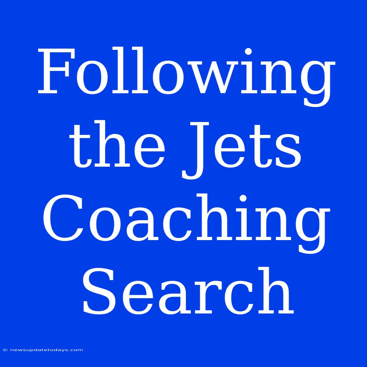 Following The Jets Coaching Search