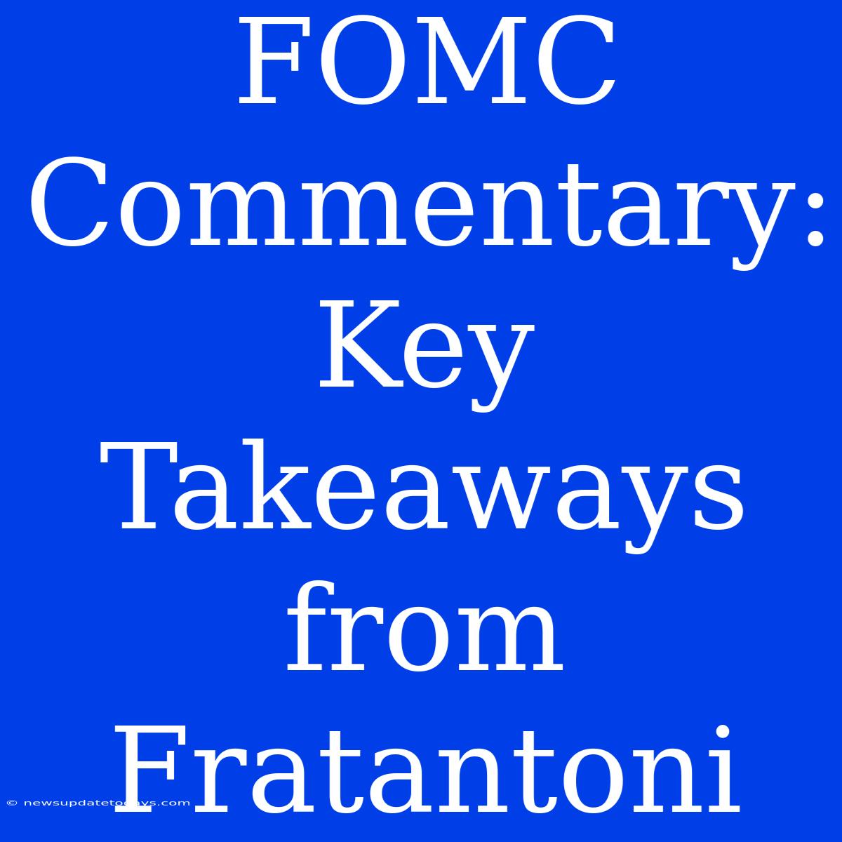 FOMC Commentary: Key Takeaways From Fratantoni