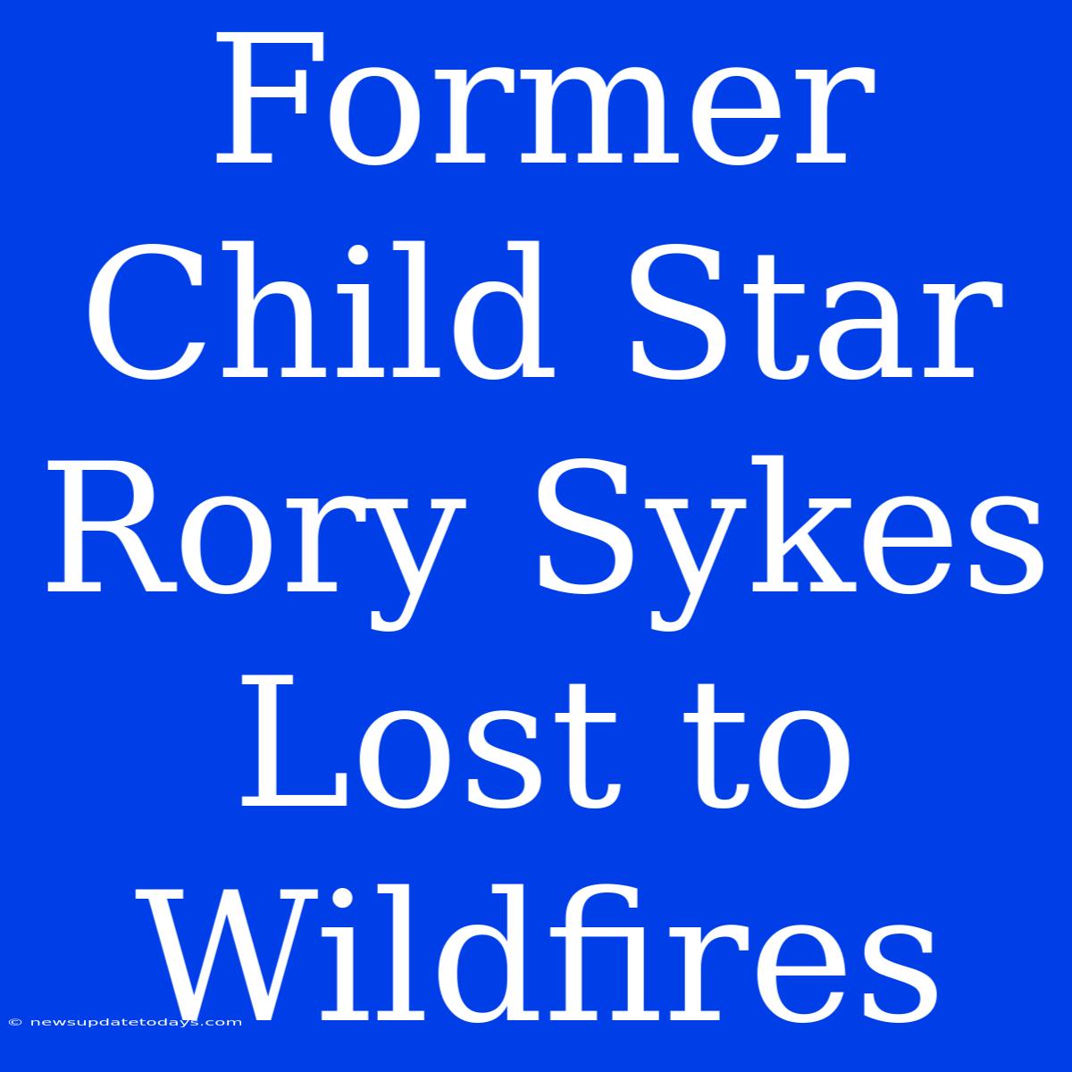 Former Child Star Rory Sykes Lost To Wildfires