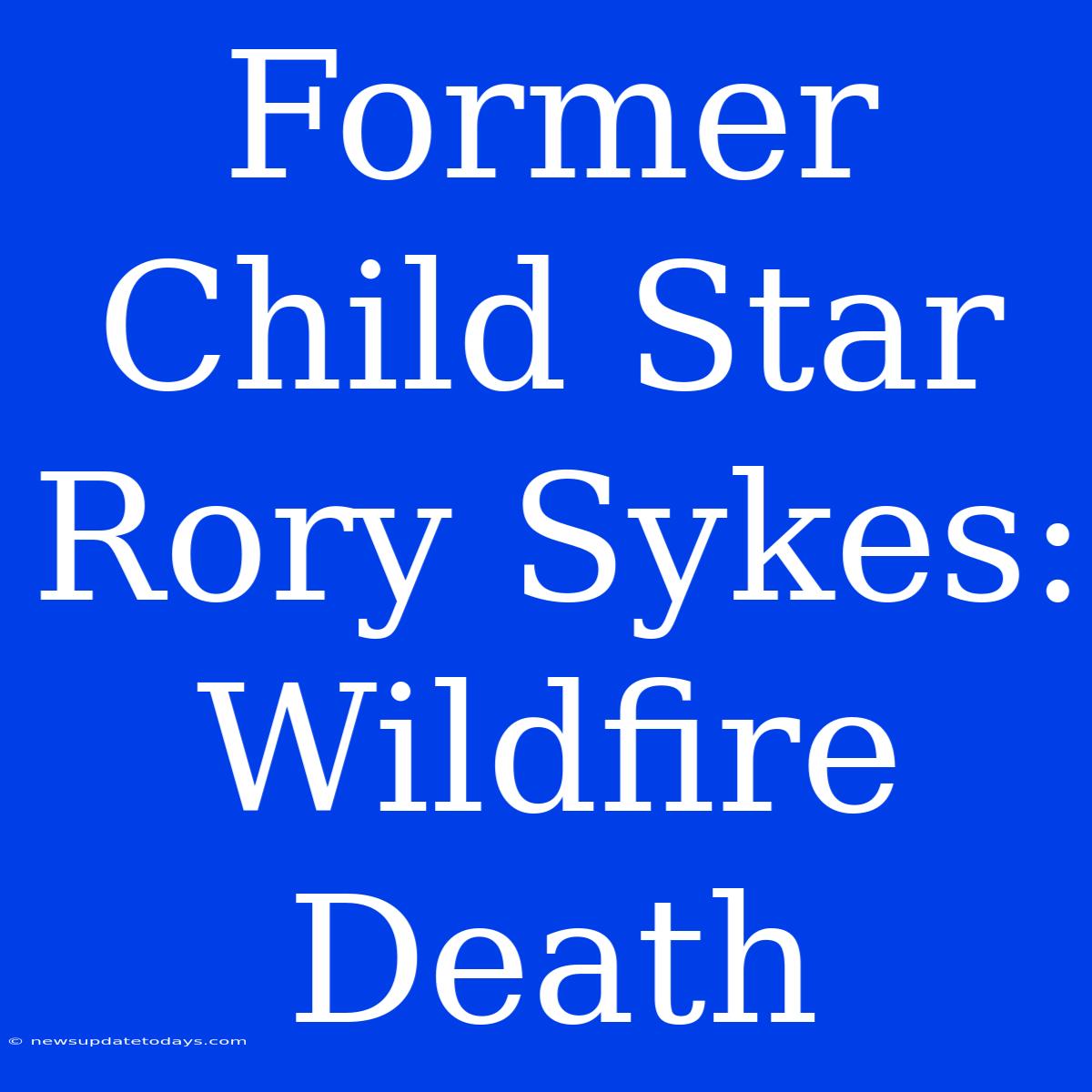 Former Child Star Rory Sykes: Wildfire Death