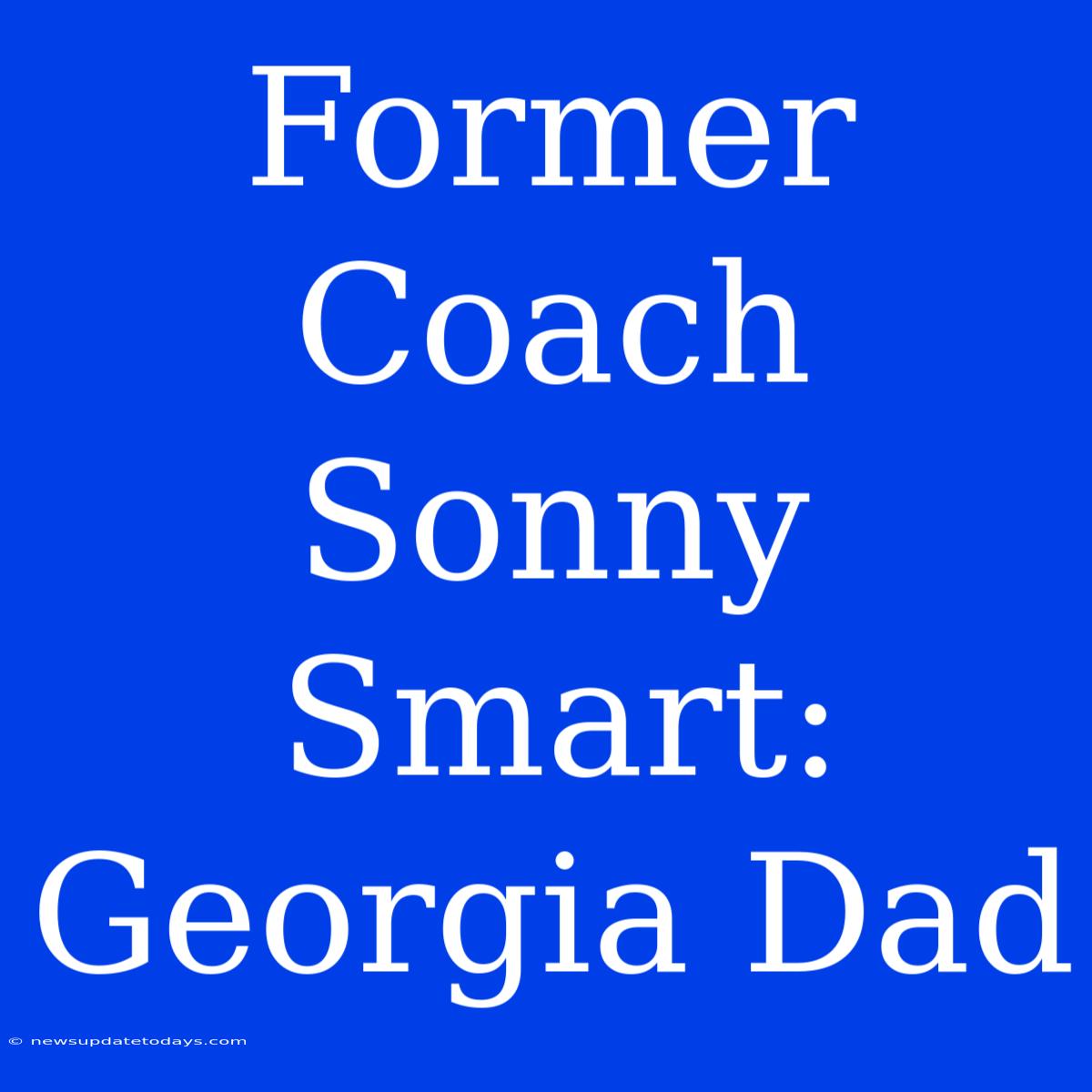 Former Coach Sonny Smart: Georgia Dad