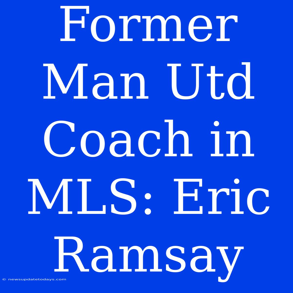 Former Man Utd Coach In MLS: Eric Ramsay