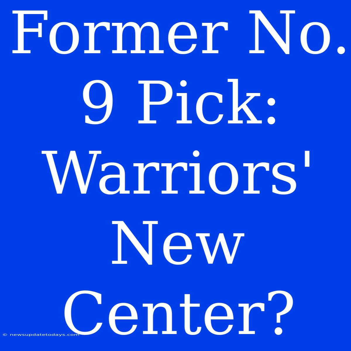 Former No. 9 Pick: Warriors' New Center?