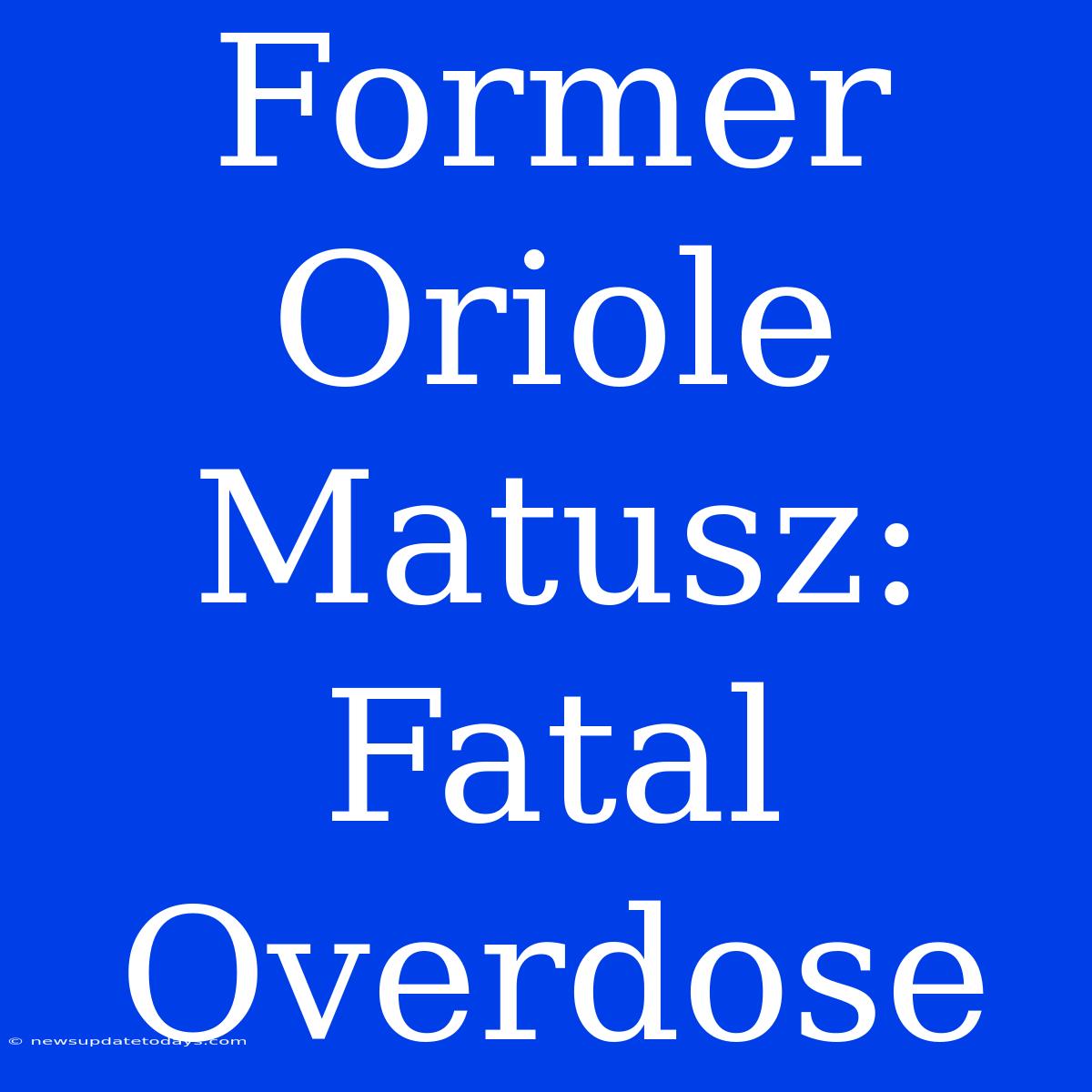 Former Oriole Matusz: Fatal Overdose