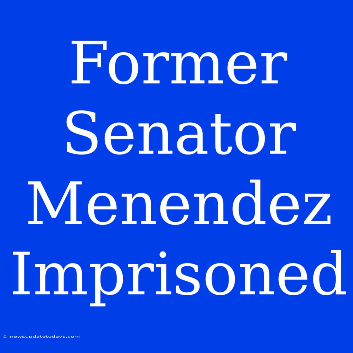 Former Senator Menendez Imprisoned