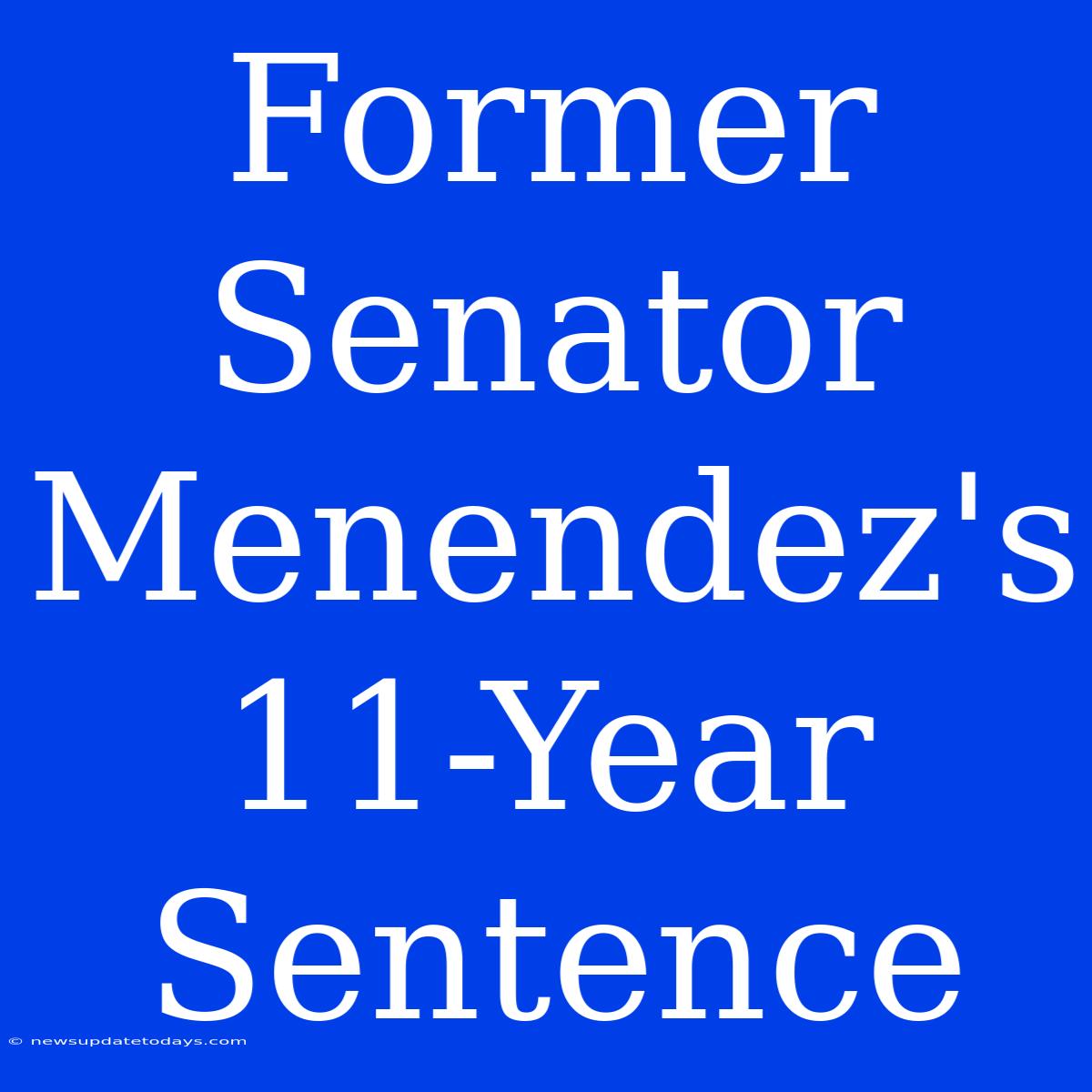 Former Senator Menendez's 11-Year Sentence