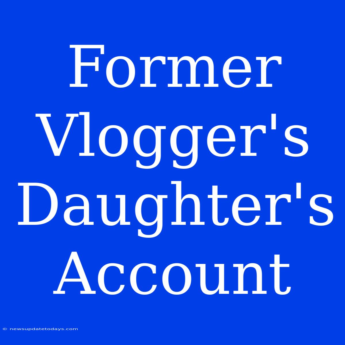 Former Vlogger's Daughter's Account