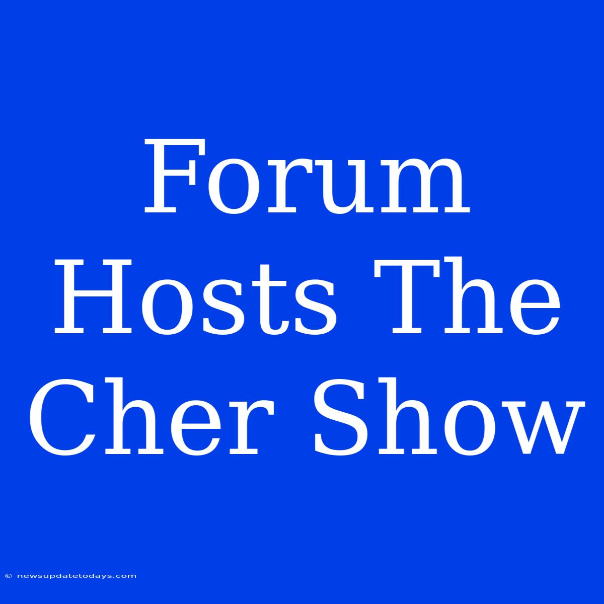 Forum Hosts The Cher Show