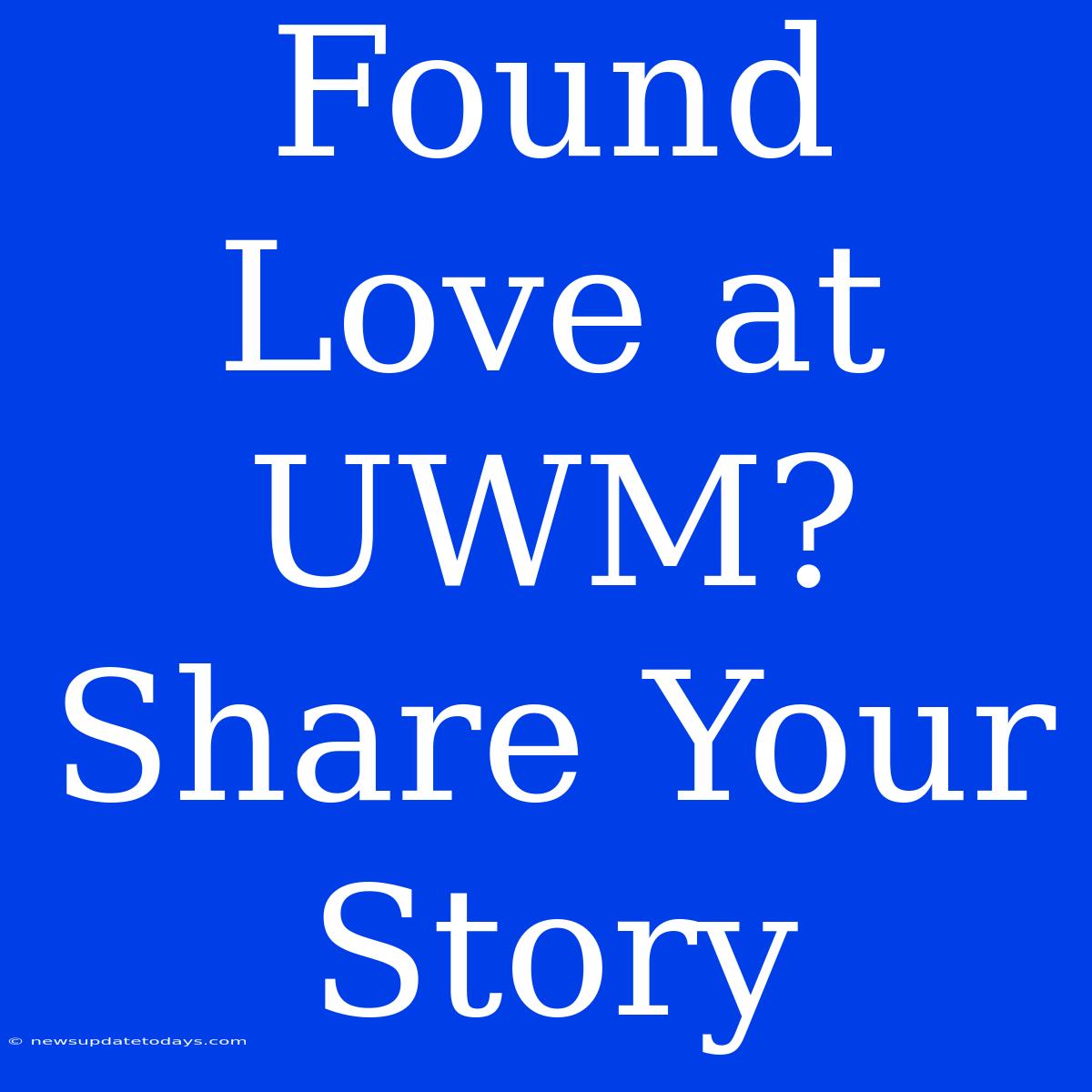 Found Love At UWM? Share Your Story