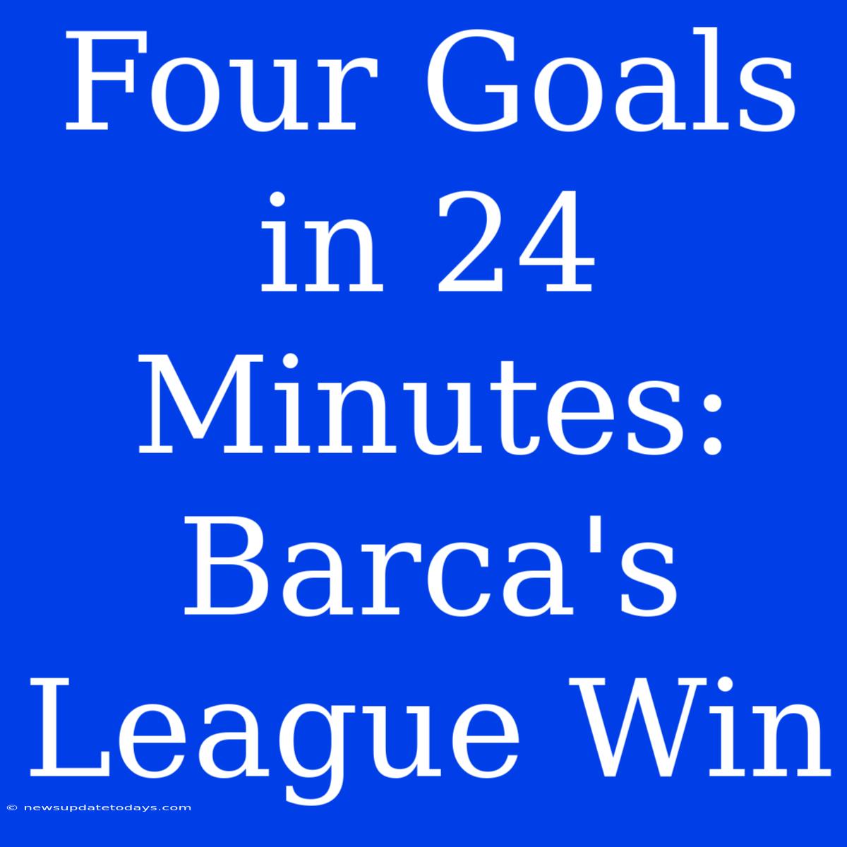 Four Goals In 24 Minutes: Barca's League Win