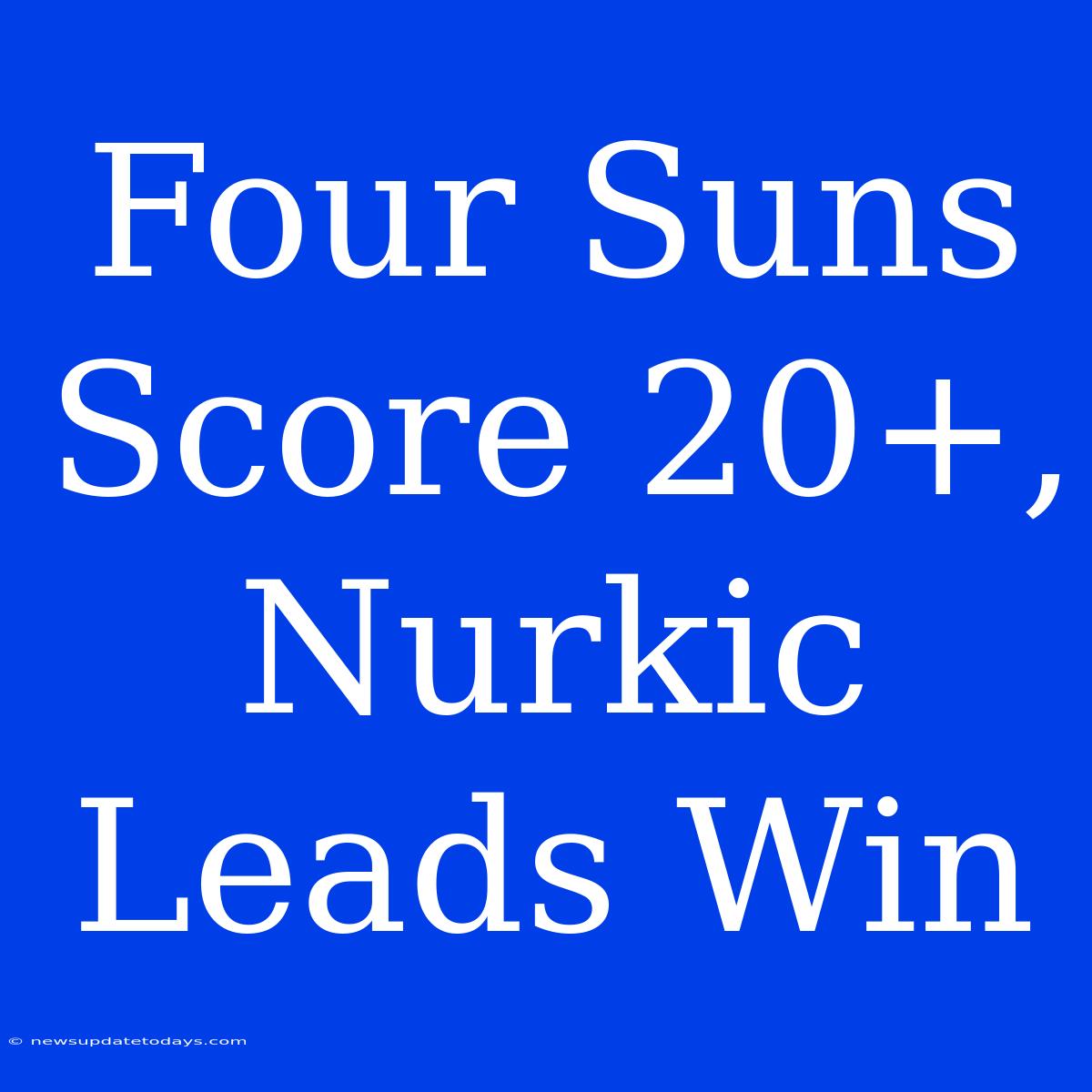 Four Suns Score 20+, Nurkic Leads Win