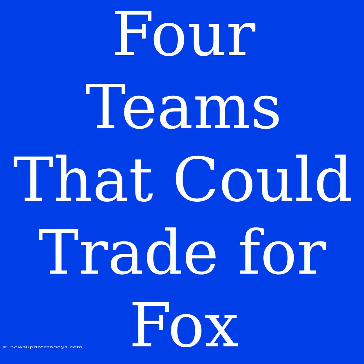 Four Teams That Could Trade For Fox