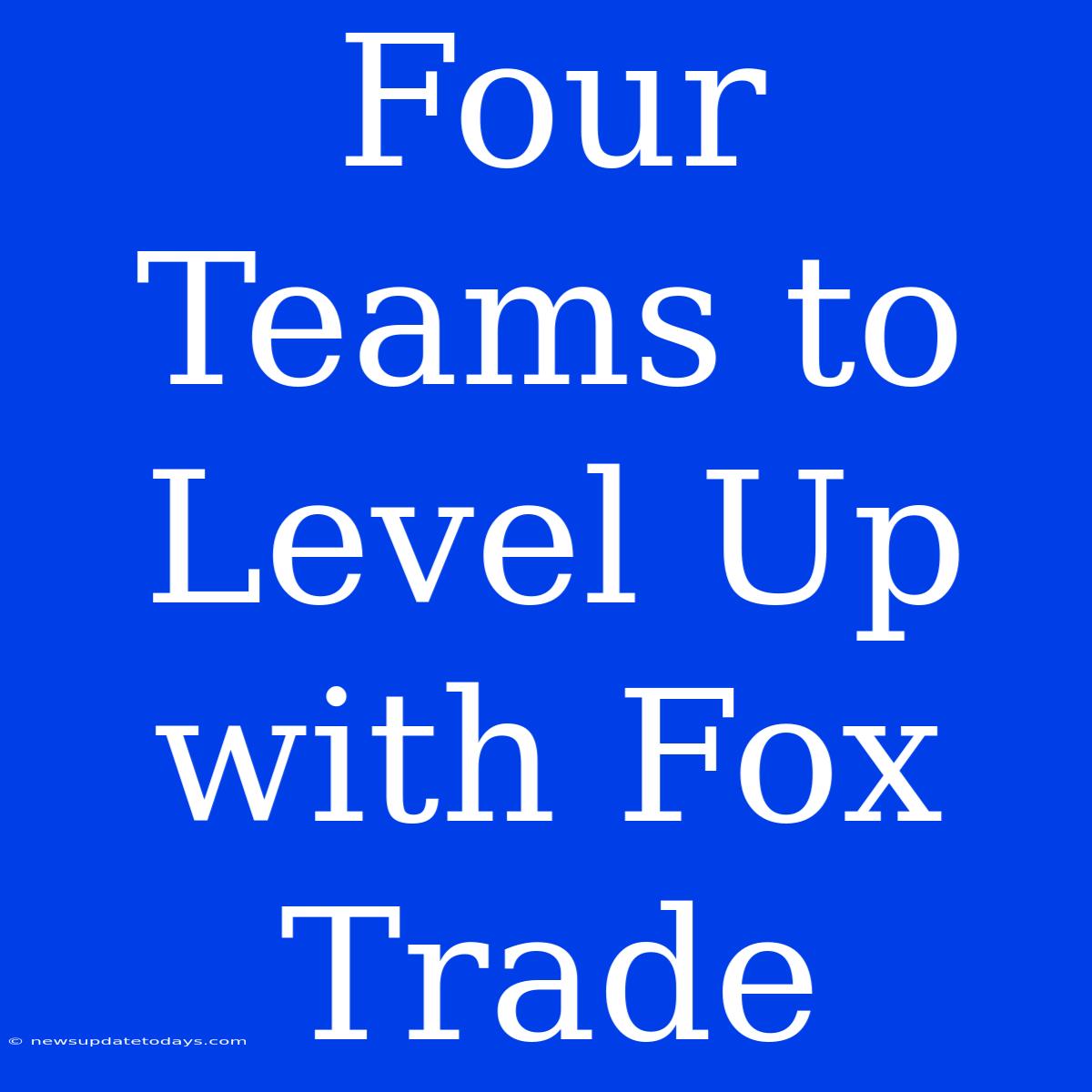 Four Teams To Level Up With Fox Trade