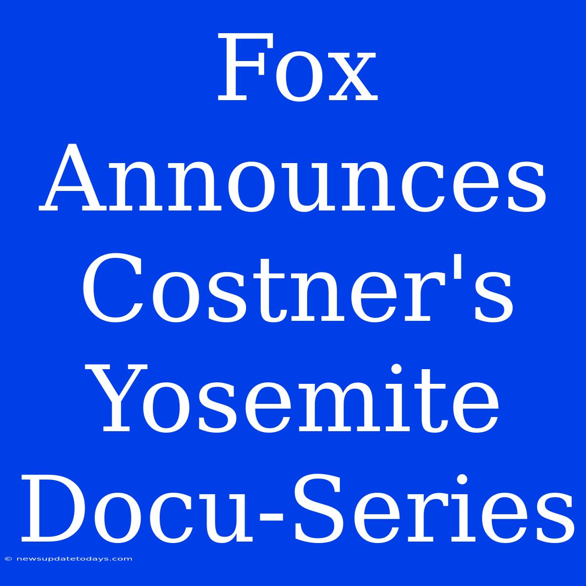 Fox Announces Costner's Yosemite Docu-Series