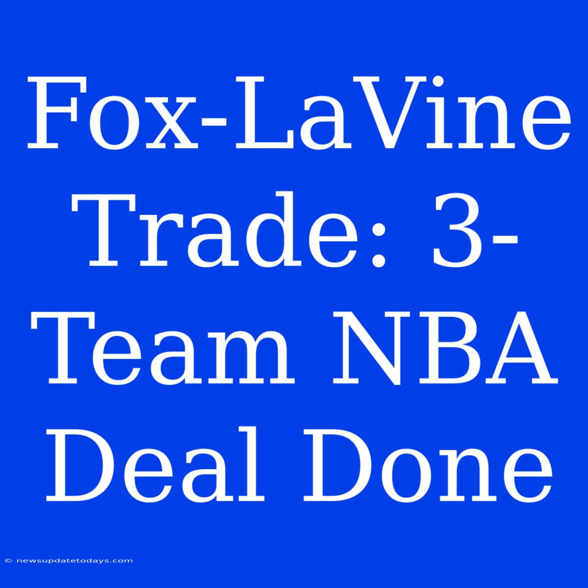 Fox-LaVine Trade: 3-Team NBA Deal Done