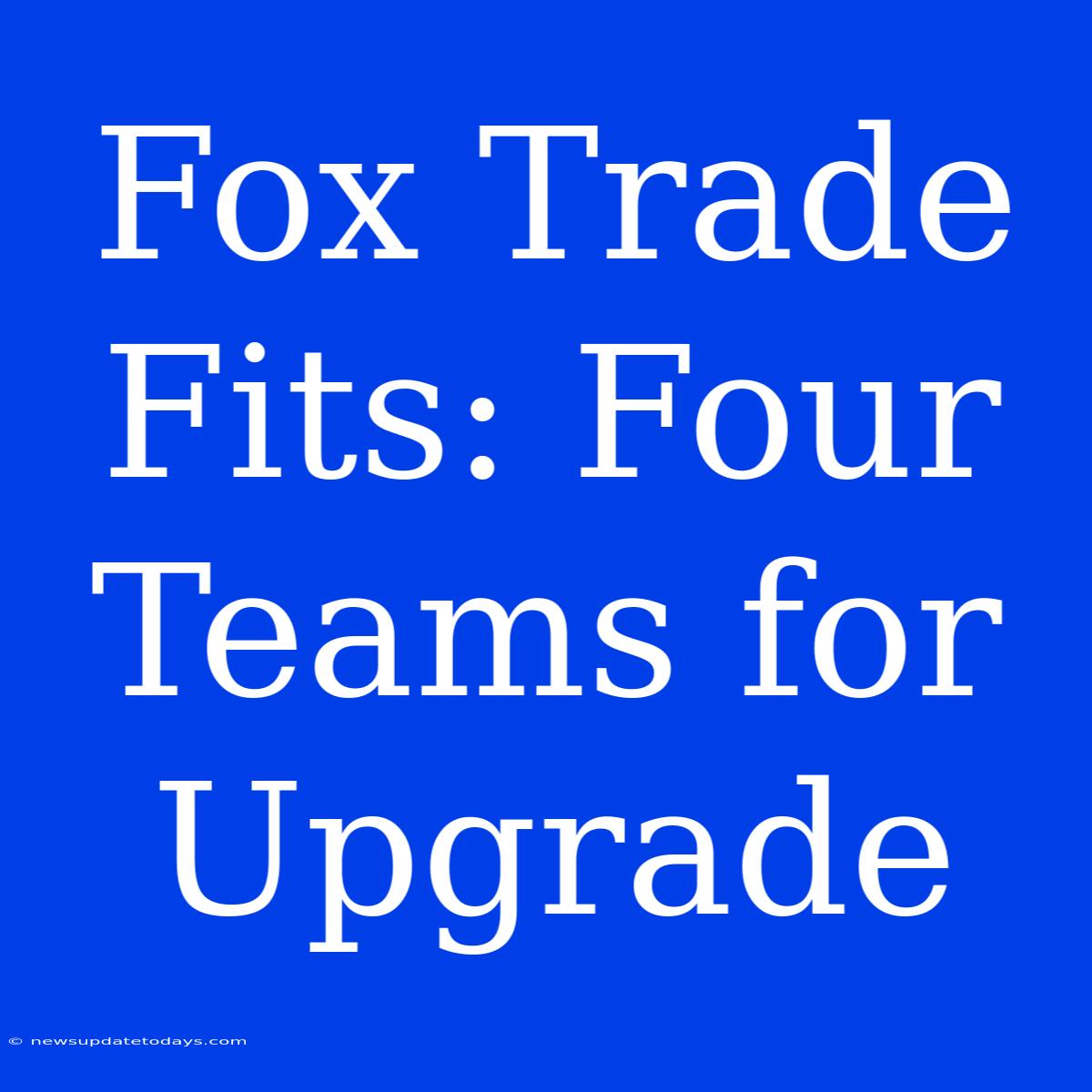 Fox Trade Fits: Four Teams For Upgrade