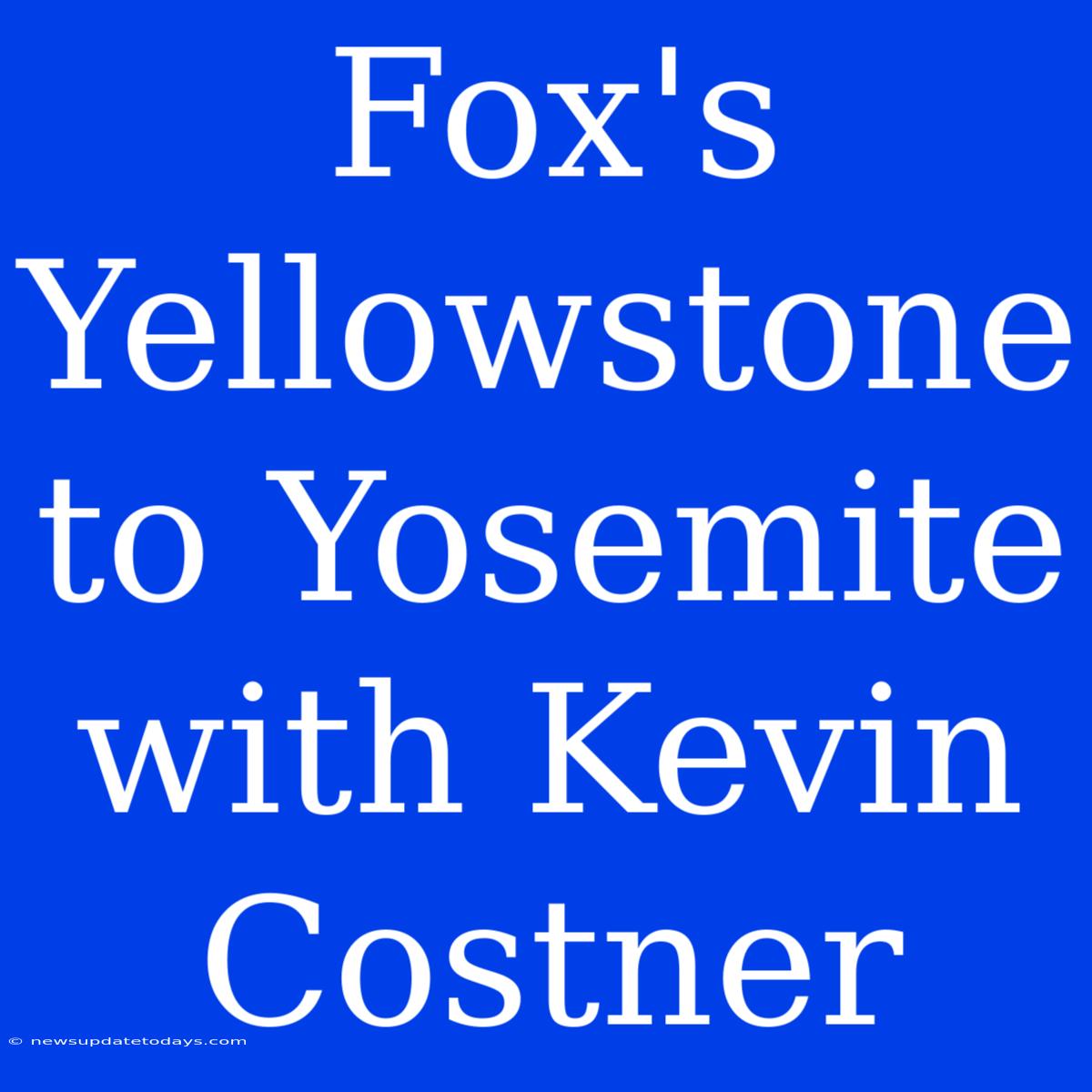 Fox's Yellowstone To Yosemite With Kevin Costner