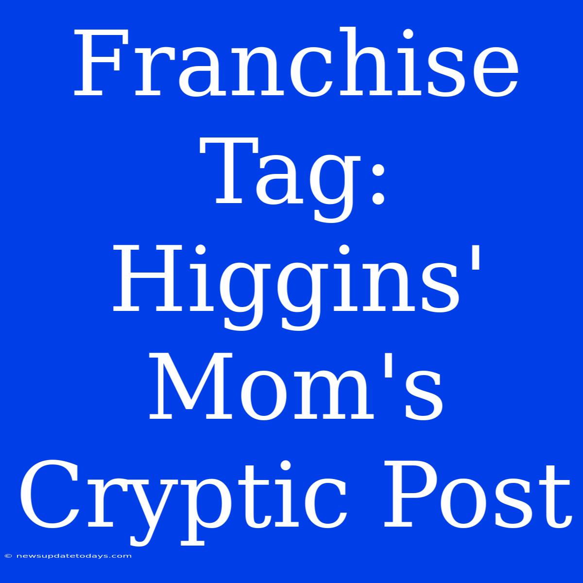 Franchise Tag: Higgins' Mom's Cryptic Post