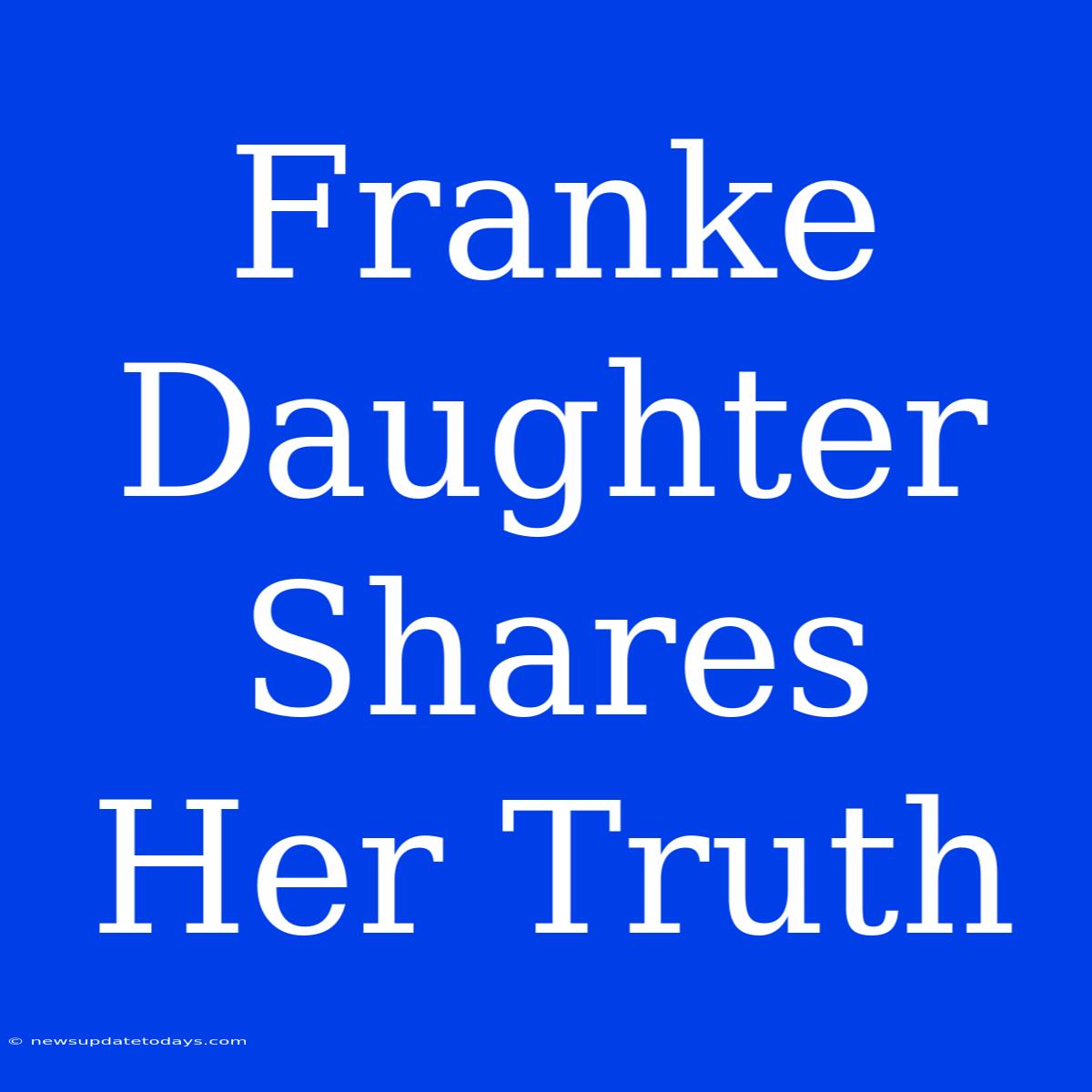 Franke Daughter Shares Her Truth