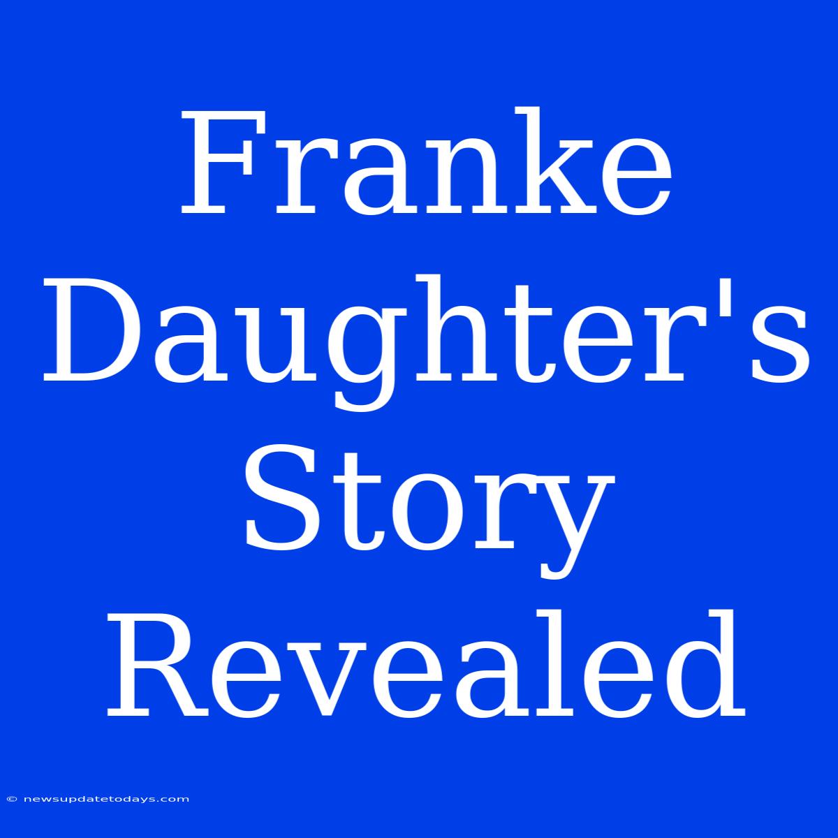 Franke Daughter's Story Revealed