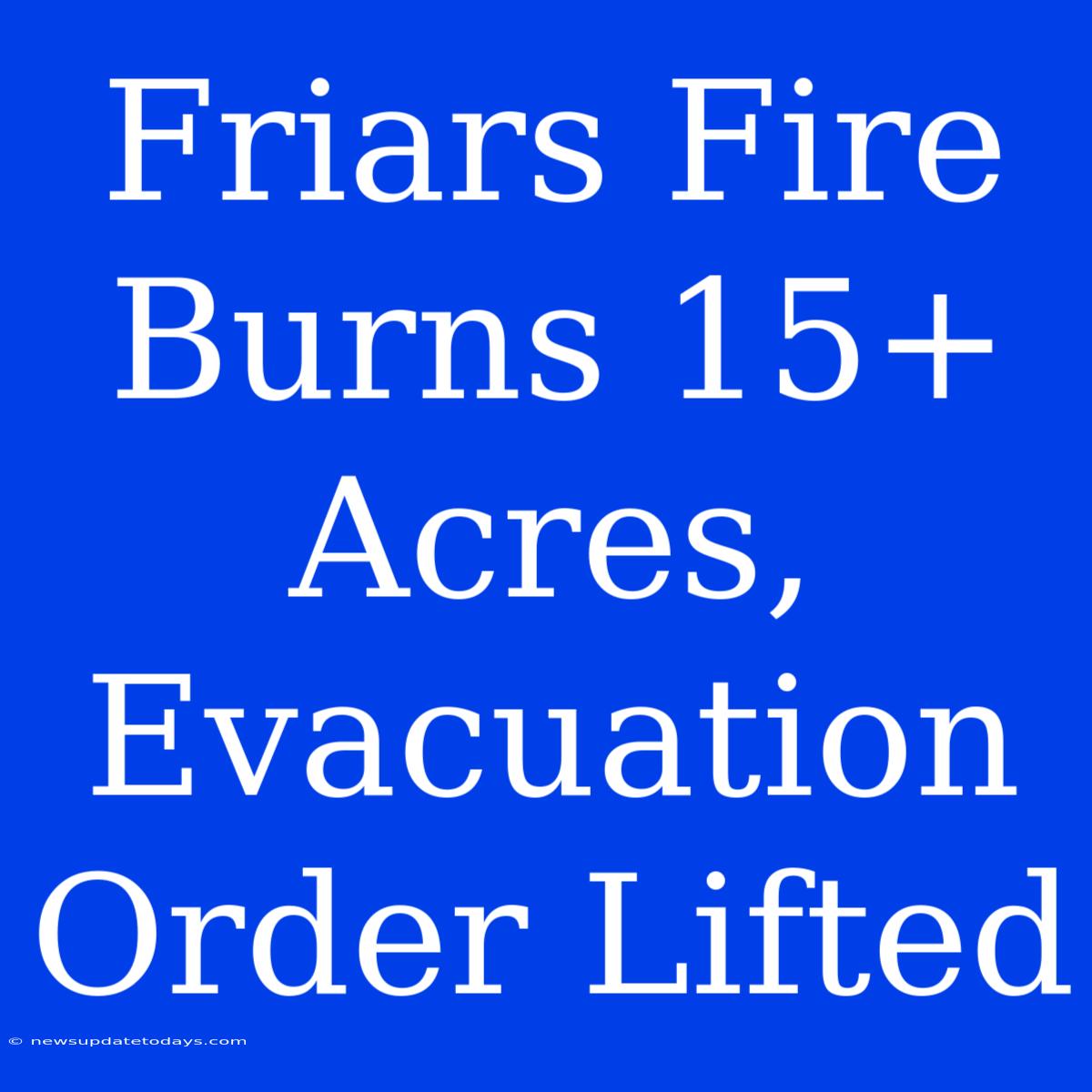 Friars Fire Burns 15+ Acres, Evacuation Order Lifted