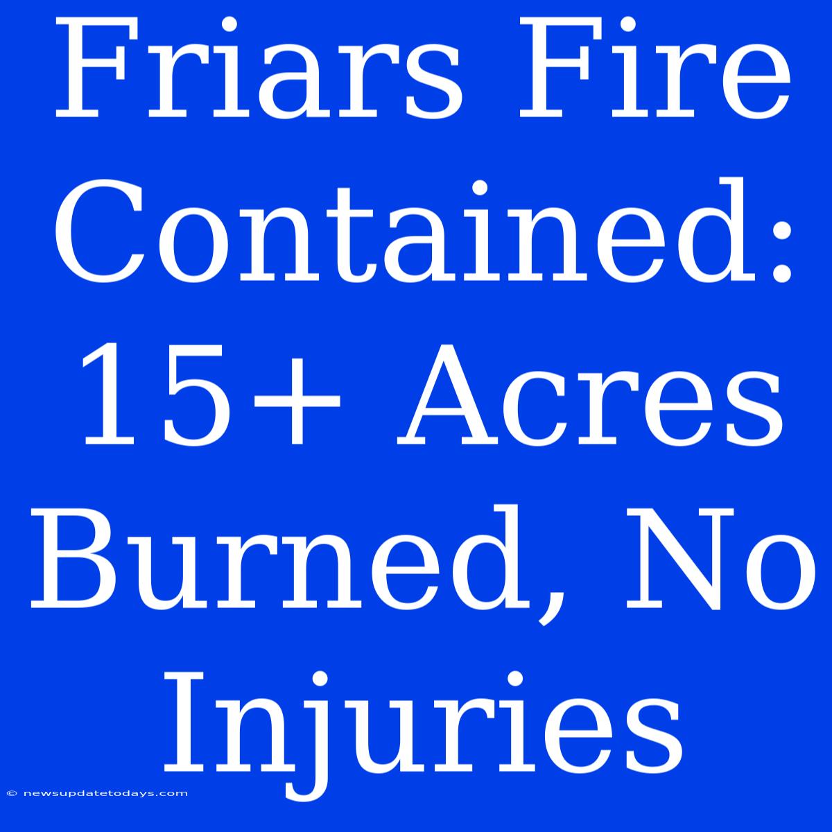 Friars Fire Contained: 15+ Acres Burned, No Injuries