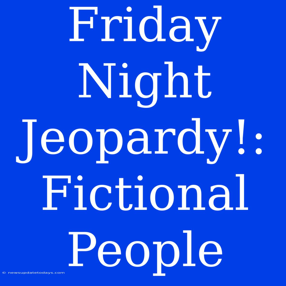 Friday Night Jeopardy!: Fictional People