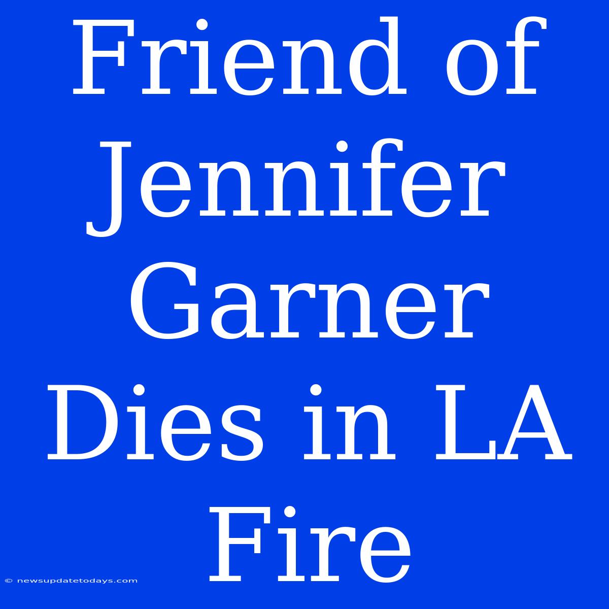 Friend Of Jennifer Garner Dies In LA Fire