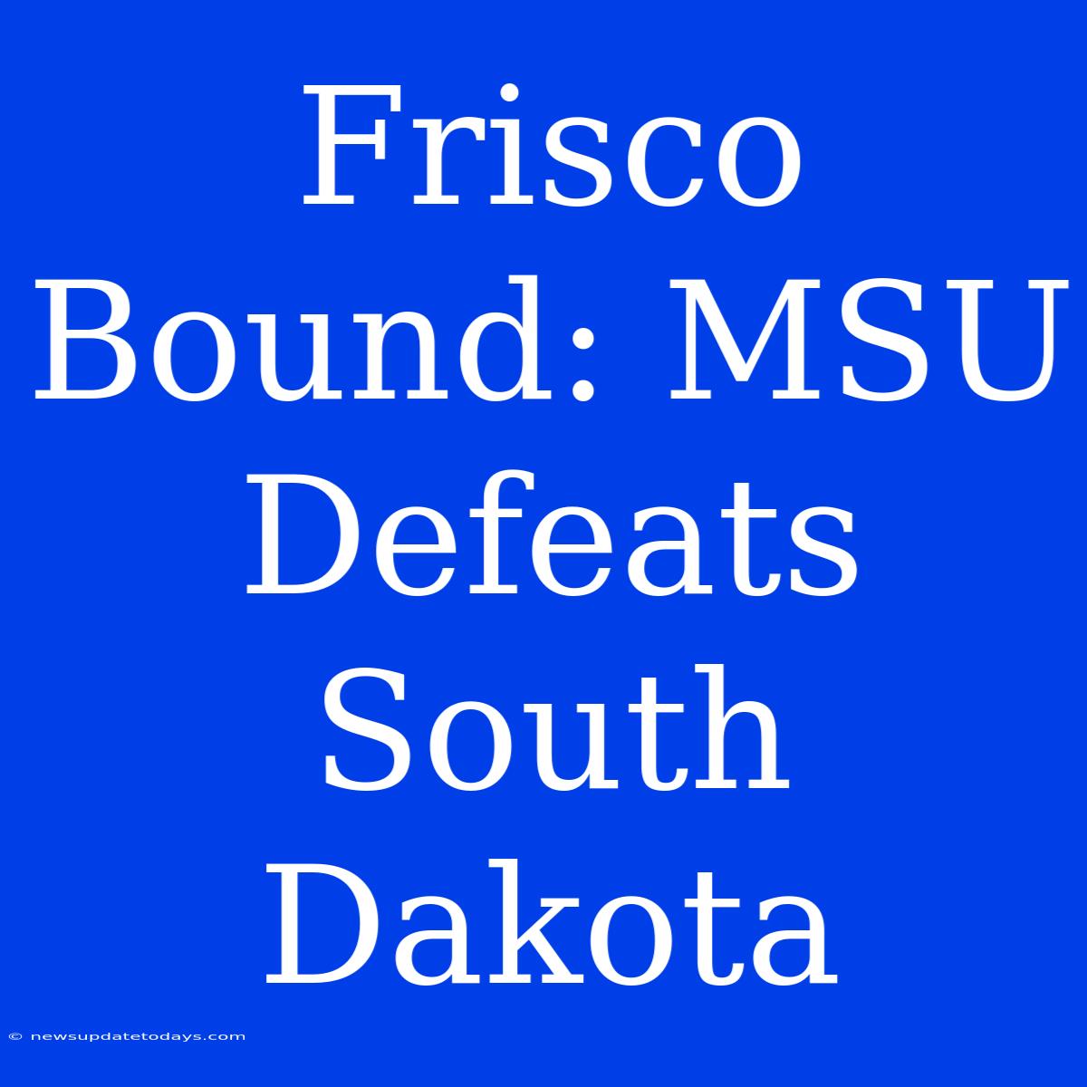 Frisco Bound: MSU Defeats South Dakota