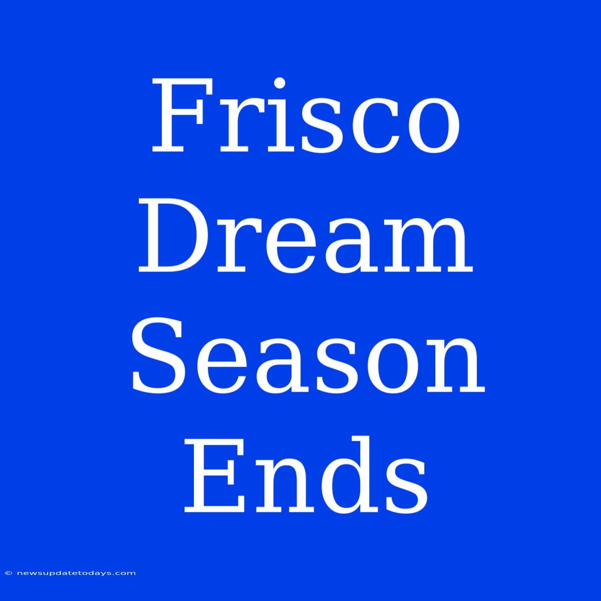 Frisco Dream Season Ends