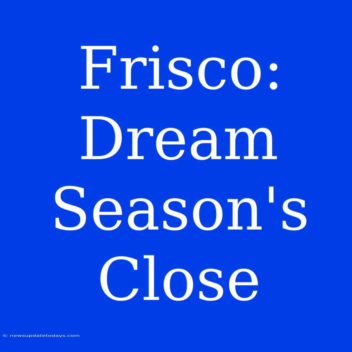 Frisco: Dream Season's Close