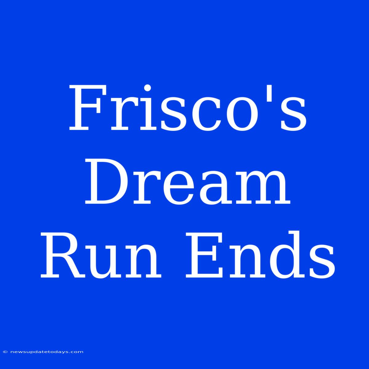 Frisco's Dream Run Ends