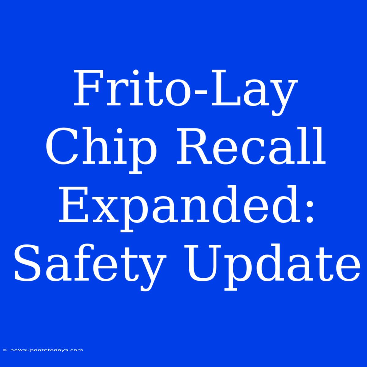 Frito-Lay Chip Recall Expanded: Safety Update