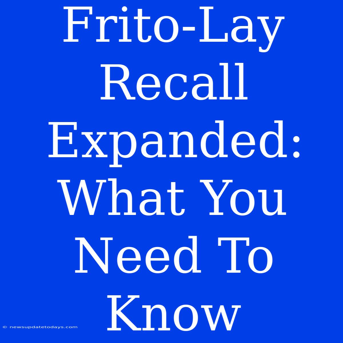 Frito-Lay Recall Expanded: What You Need To Know