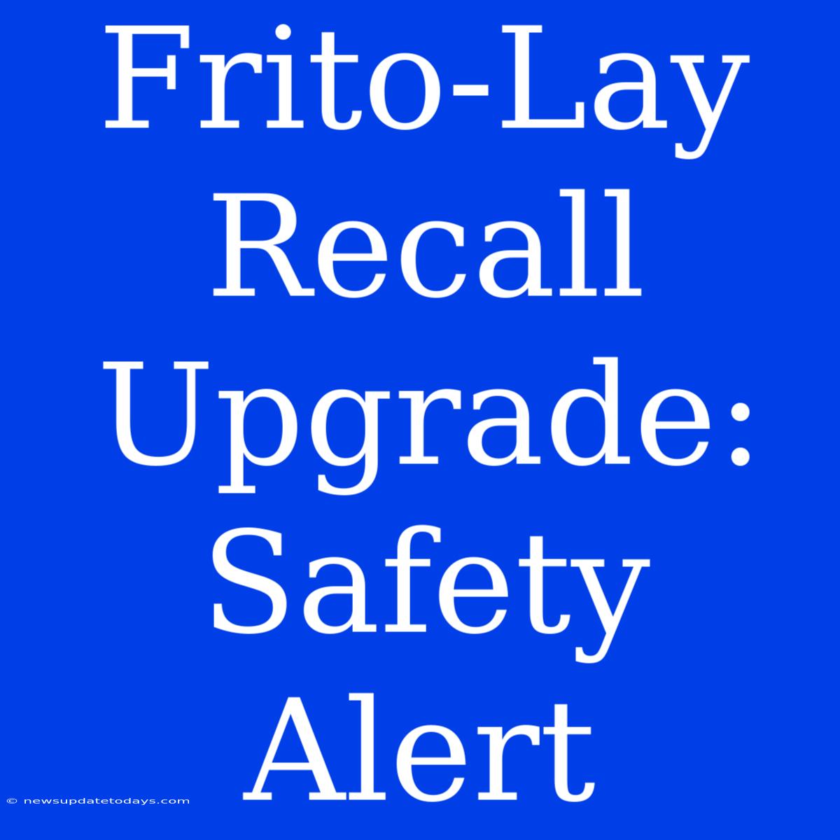 Frito-Lay Recall Upgrade: Safety Alert