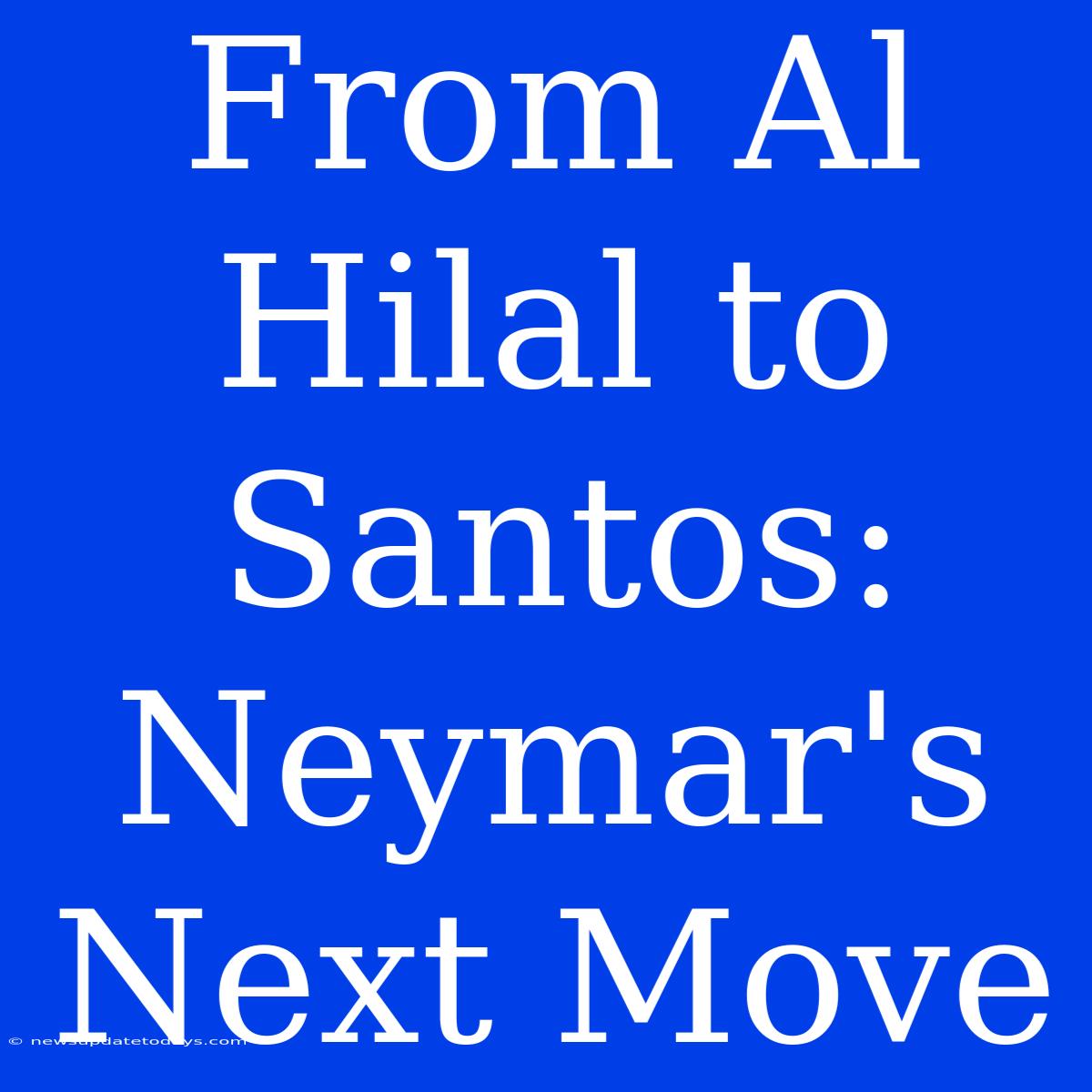 From Al Hilal To Santos: Neymar's Next Move