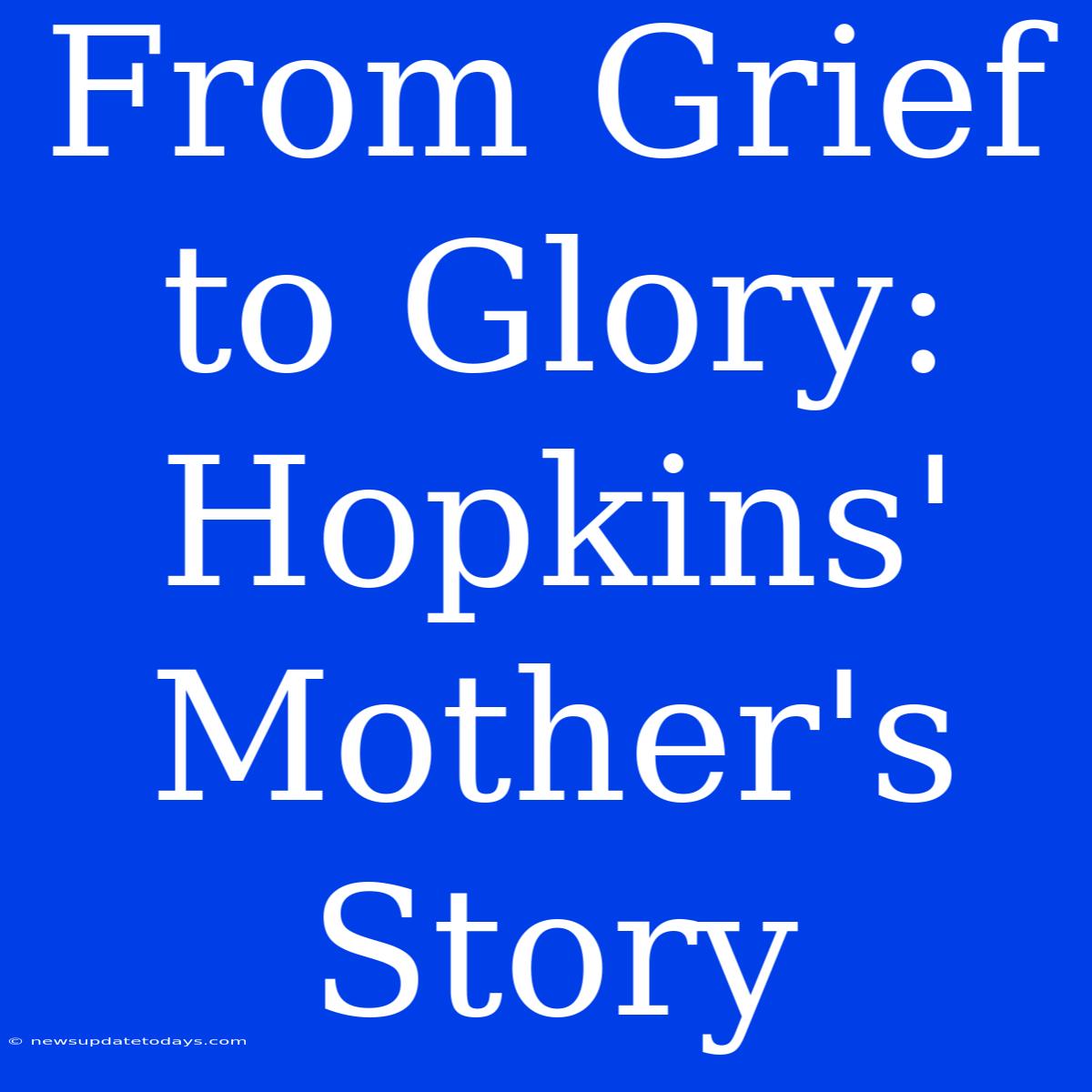 From Grief To Glory: Hopkins' Mother's Story