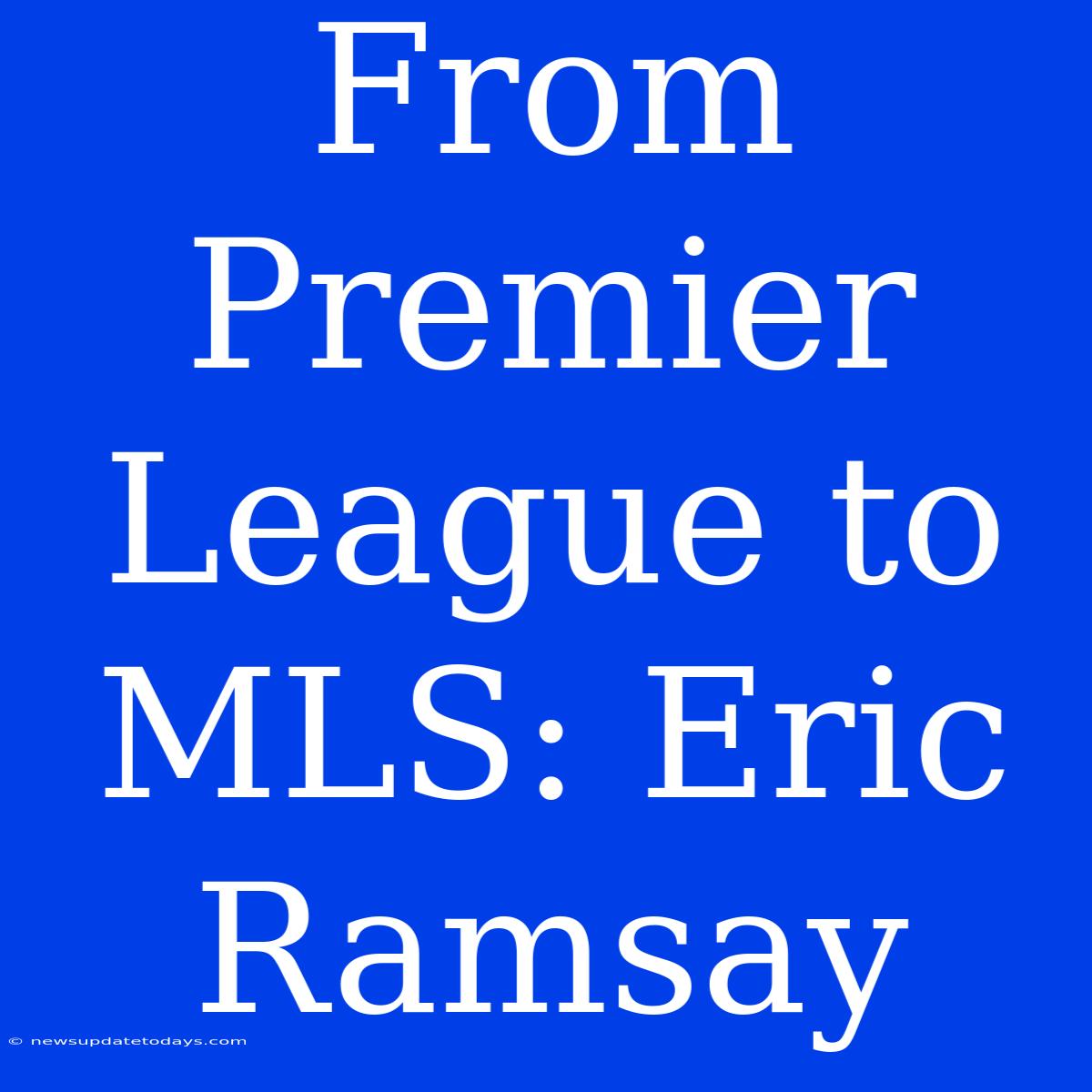 From Premier League To MLS: Eric Ramsay