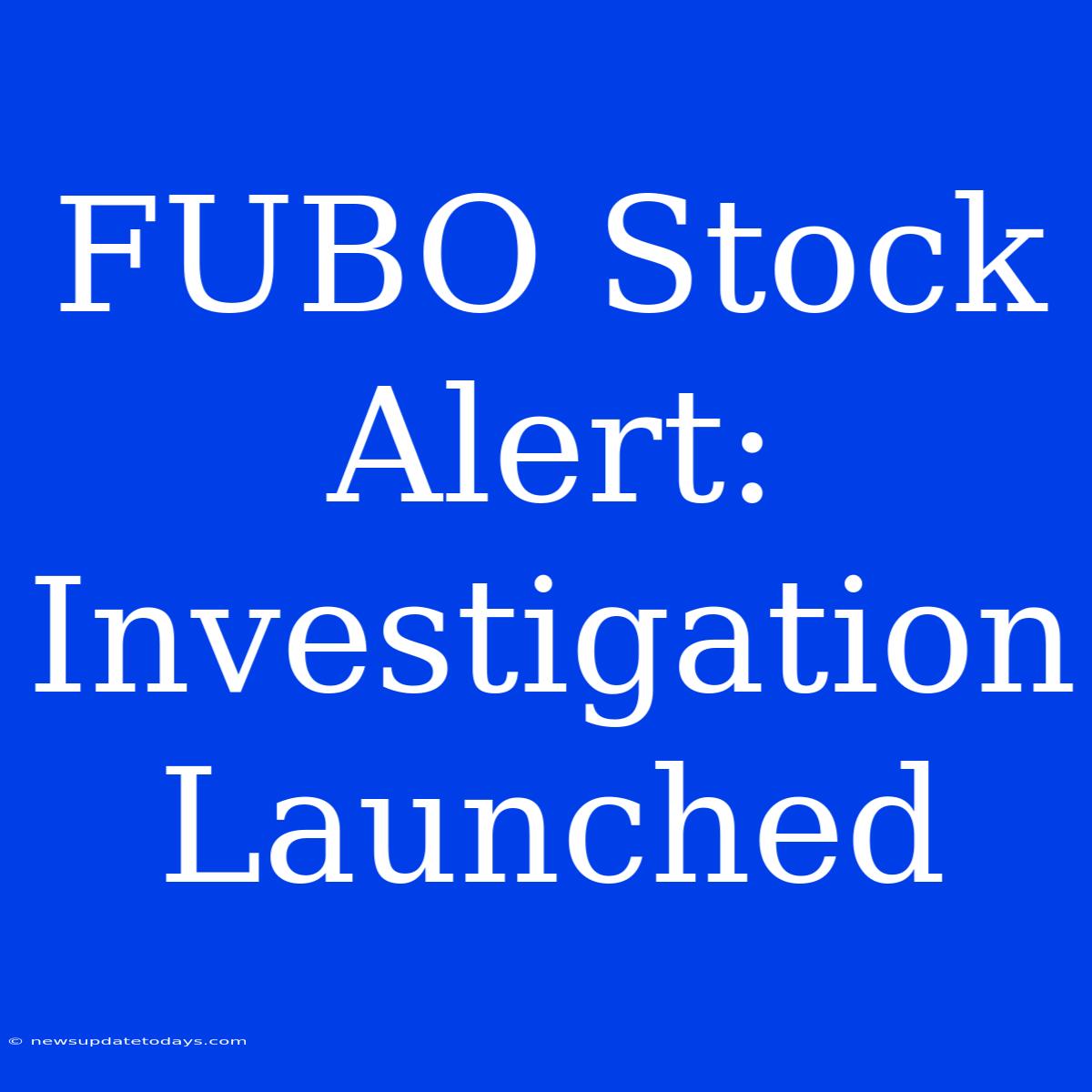 FUBO Stock Alert: Investigation Launched