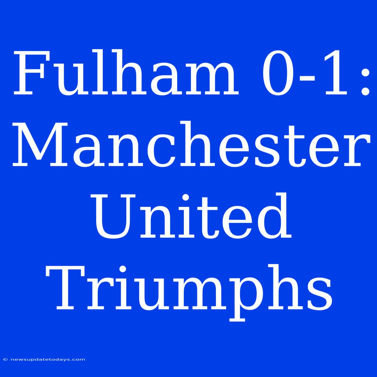 Fulham 0-1: Manchester United Triumphs