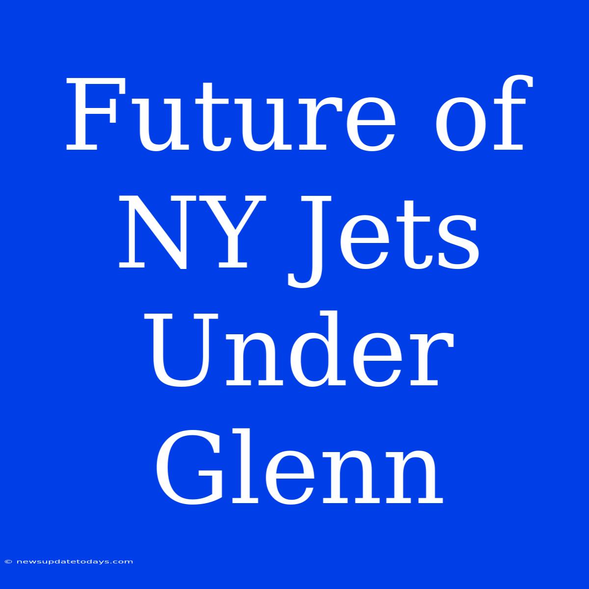 Future Of NY Jets Under Glenn