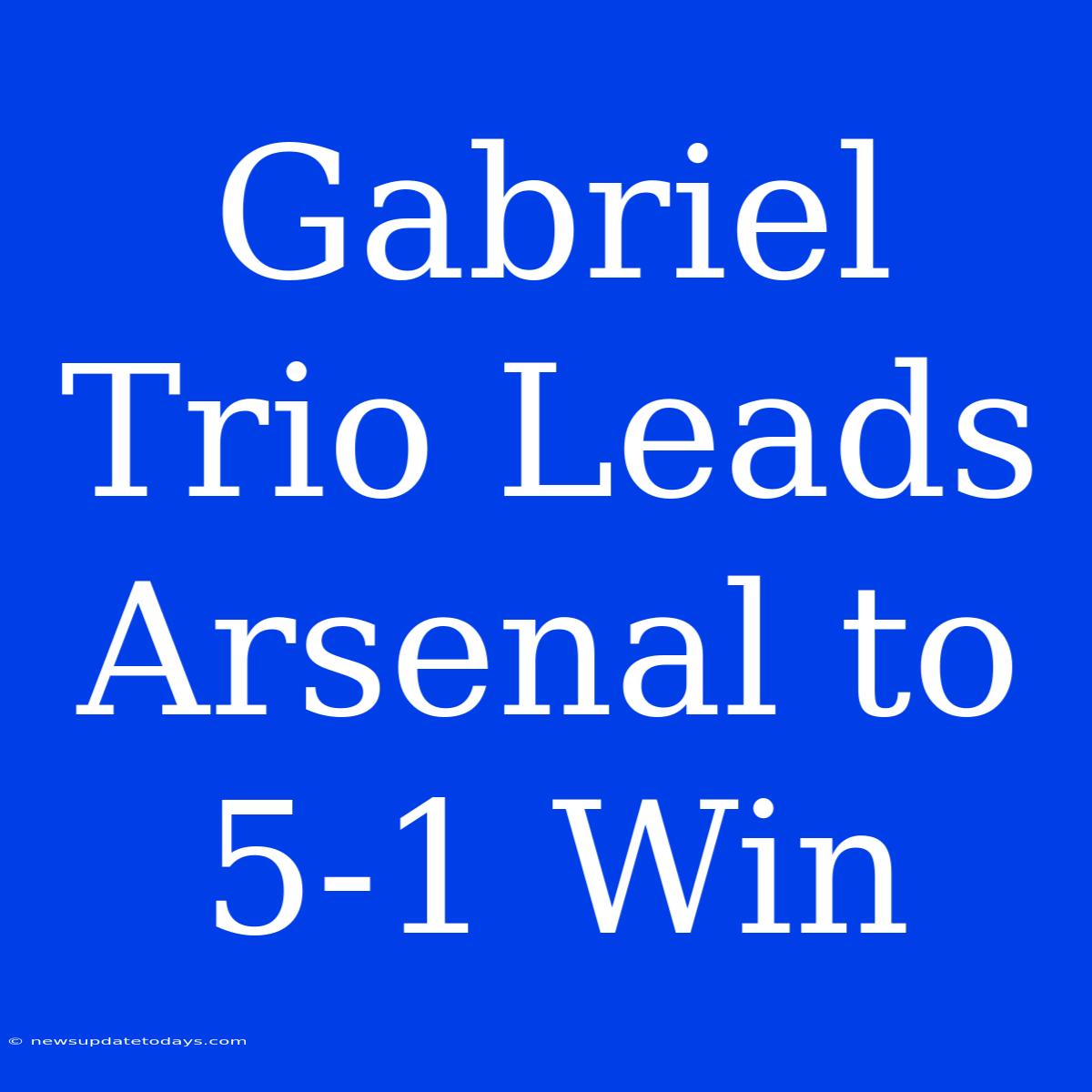 Gabriel Trio Leads Arsenal To 5-1 Win