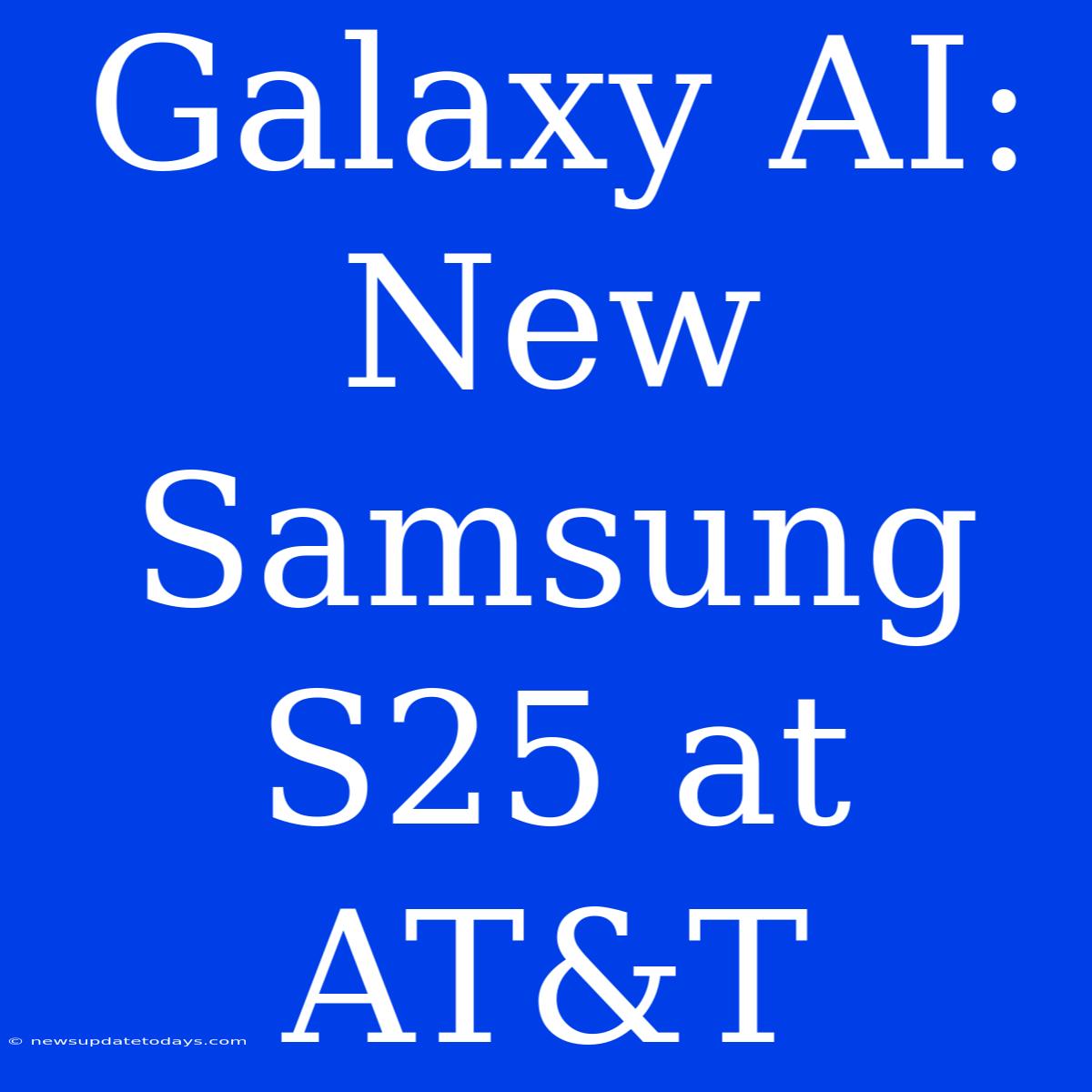 Galaxy AI: New Samsung S25 At AT&T