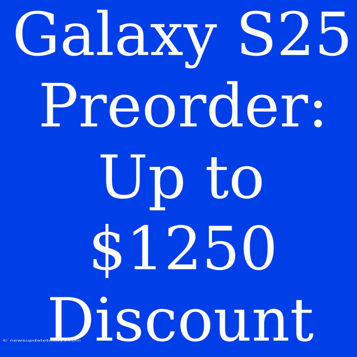 Galaxy S25 Preorder: Up To $1250 Discount