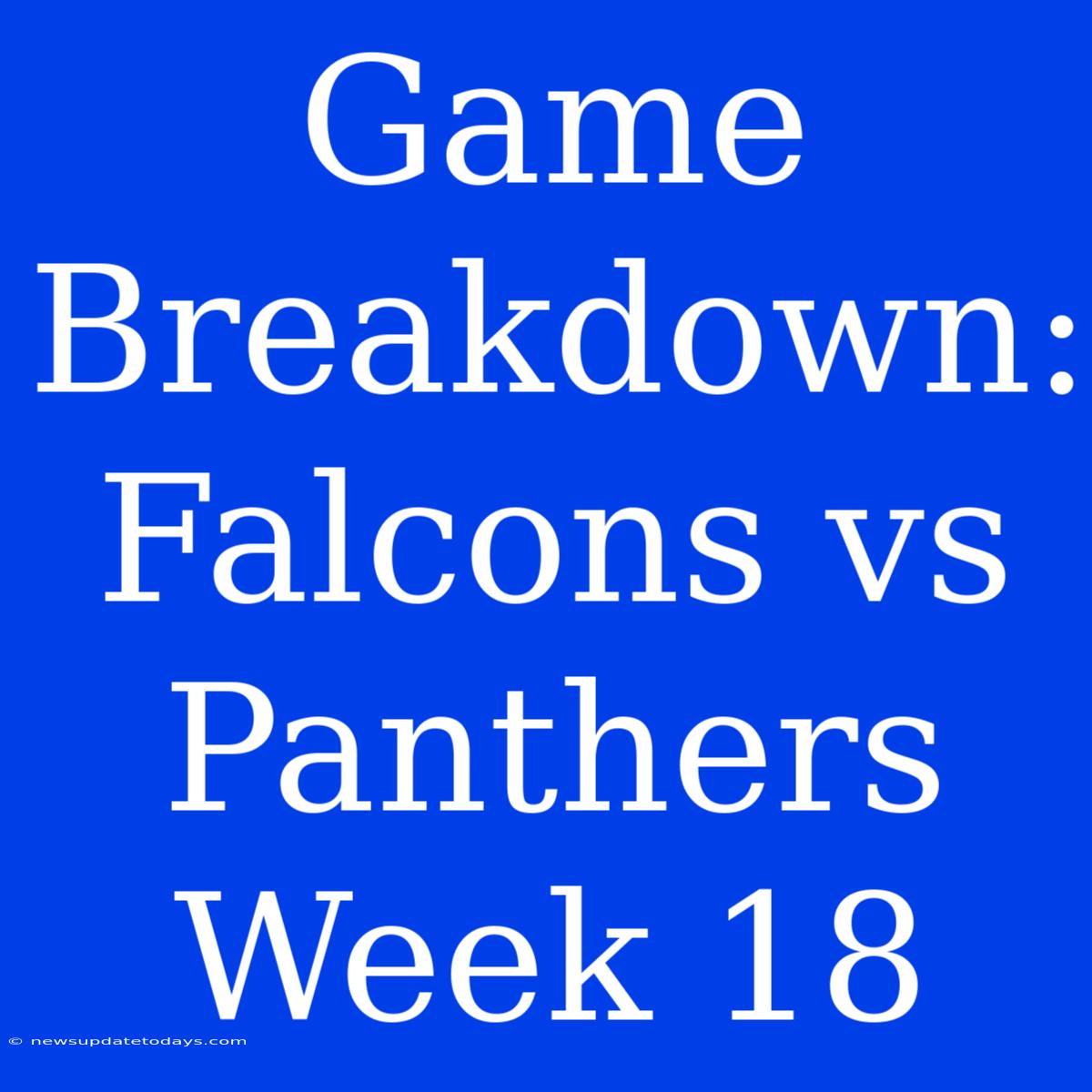 Game Breakdown: Falcons Vs Panthers Week 18